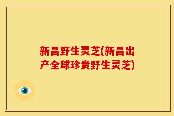新昌野生灵芝(新昌出产全球珍贵野生灵芝)