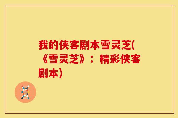 我的侠客剧本雪灵芝(《雪灵芝》：精彩侠客剧本)