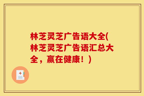 林芝灵芝广告语大全(林芝灵芝广告语汇总大全,赢在健康!) 林芝灵芝广告语大全(林芝灵芝广告语汇总大全,赢在健康!)
