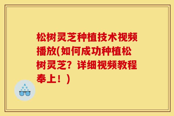 松树灵芝种植技术视频播放(如何成功种植松树灵芝?详细视频教程奉上!) 松树灵芝种植技术视频播放(如何成功种植松树灵芝?详细视频教程奉上!)