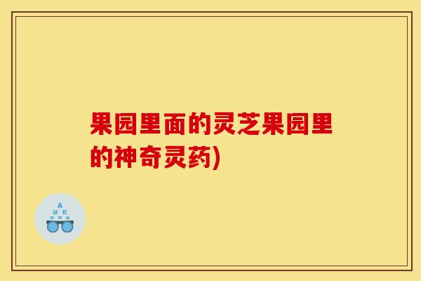 果园里面的灵芝果园里的神奇灵药) 果园里面的灵芝果园里的神奇灵药)
