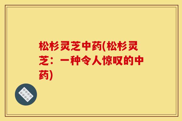 松杉灵芝(松杉灵芝：一种令人惊叹的)