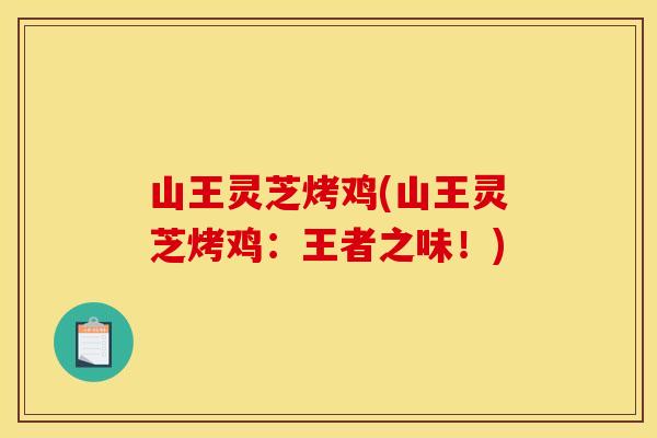 山王灵芝烤鸡(山王灵芝烤鸡:王者之味!) 山王灵芝烤鸡(山王灵芝烤鸡:王者之味!)