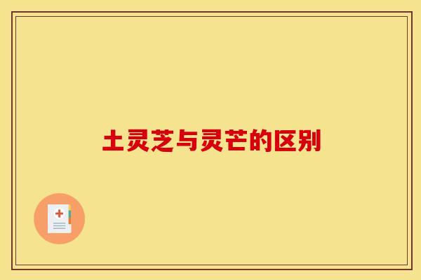 土灵芝与灵芒的区别 土灵芝与灵芒的区别