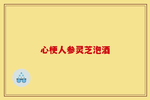 心梗人参灵芝泡酒 心梗人参灵芝泡酒