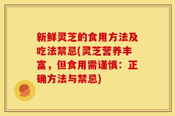 新鲜灵芝的食用方法及吃法禁忌(灵芝营养丰富,但食用需谨慎:正确方法与禁忌) 新鲜灵芝的食用方法及吃法禁忌(灵芝营养丰富,但食用需谨慎:正确方法与禁忌)