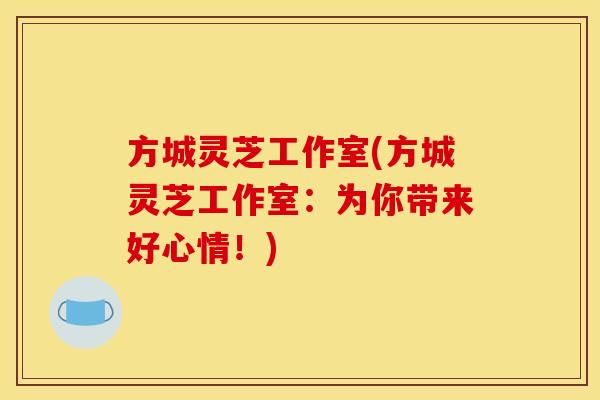 方城灵芝工作室(方城灵芝工作室：为你带来好心情！)