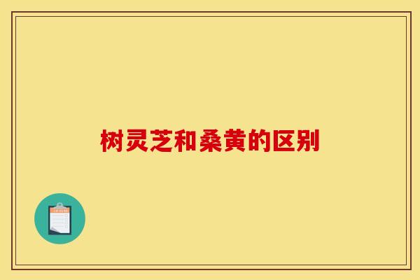 树灵芝和桑黄的区别 树灵芝和桑黄的区别