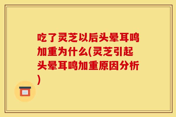 吃了灵芝以后头晕耳鸣加重为什么(灵芝引起头晕耳鸣加重原因分析) 吃了灵芝以后头晕耳鸣加重为什么(灵芝引起头晕耳鸣加重原因分析)