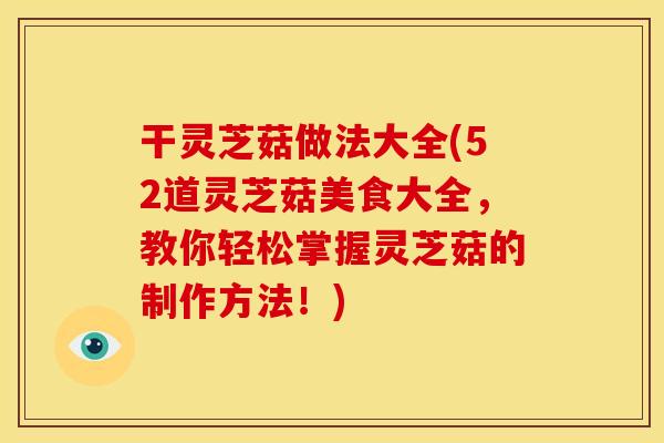 干灵芝菇做法大全(52道灵芝菇美食大全,教你轻松掌握灵芝菇的制作方法!) 干灵芝菇做法大全(52道灵芝菇美食大全,教你轻松掌握灵芝菇的制作方法!)