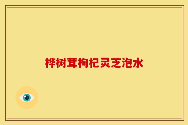 桦树茸枸杞灵芝泡水 桦树茸枸杞灵芝泡水