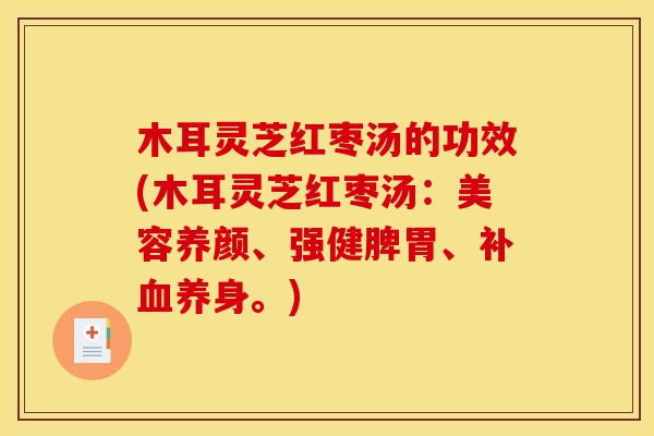 木耳灵芝红枣汤的功效(木耳灵芝红枣汤:美容养颜、强健脾胃、补养身。) 木耳灵芝红枣汤的功效(木耳灵芝红枣汤:美容养颜、强健脾胃、补养身。)