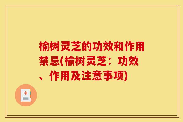 榆树灵芝的功效和作用禁忌(榆树灵芝:功效、作用及注意事项) 榆树灵芝的功效和作用禁忌(榆树灵芝:功效、作用及注意事项)