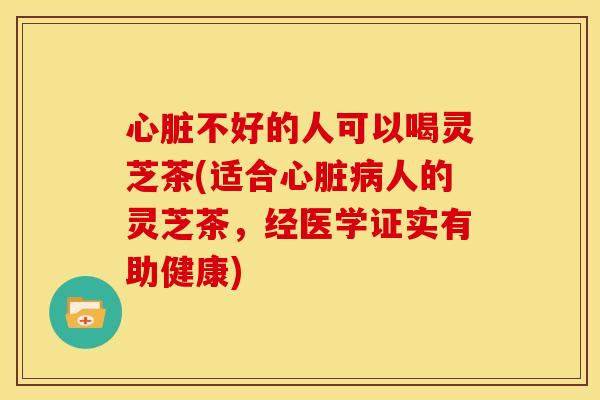 不好的人可以喝灵芝茶(适合人的灵芝茶,经医学证实有助健康) 不好的人可以喝灵芝茶(适合人的灵芝茶,经医学证实有助健康)