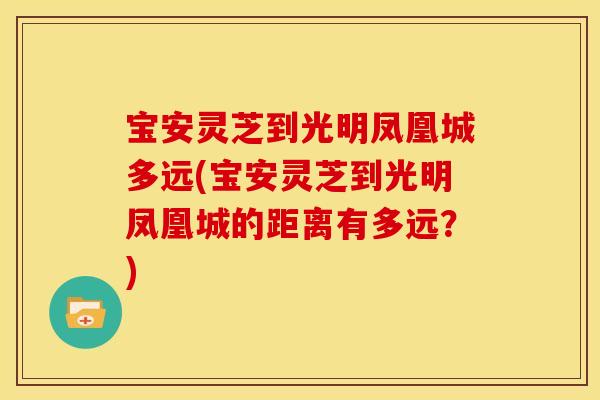 宝安灵芝到光明凤凰城多远(宝安灵芝到光明凤凰城的距离有多远?) 宝安灵芝到光明凤凰城多远(宝安灵芝到光明凤凰城的距离有多远?)