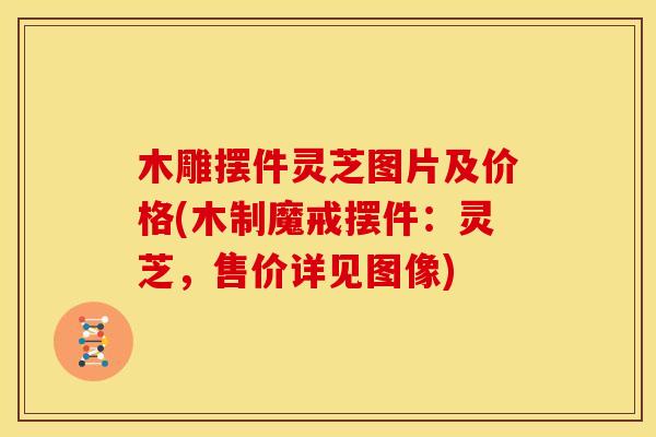 木雕摆件灵芝图片及价格(木制魔戒摆件:灵芝,售价详见图像) 木雕摆件灵芝图片及价格(木制魔戒摆件:灵芝,售价详见图像)