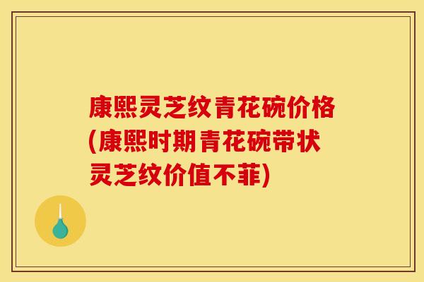 康熙灵芝纹青花碗价格(康熙时期青花碗带状灵芝纹价值不菲)