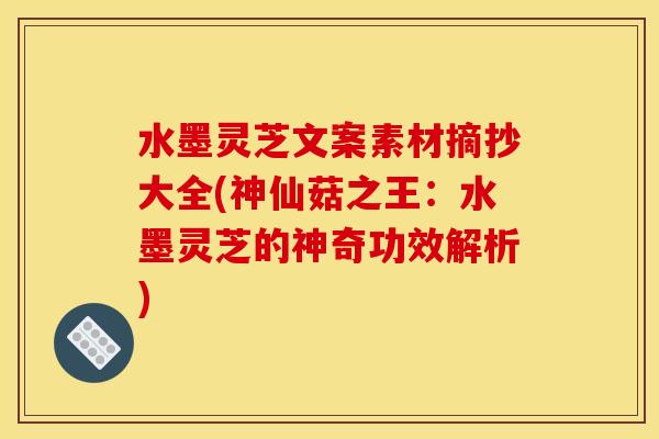 水墨灵芝文案素材摘抄大全(神仙菇之王:水墨灵芝的神奇功效解析) 水墨灵芝文案素材摘抄大全(神仙菇之王:水墨灵芝的神奇功效解析)