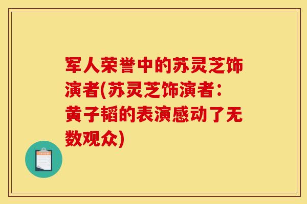 军人荣誉中的苏灵芝饰演者(苏灵芝饰演者:黄子韬的表演感动了无数观众) 军人荣誉中的苏灵芝饰演者(苏灵芝饰演者:黄子韬的表演感动了无数观众)