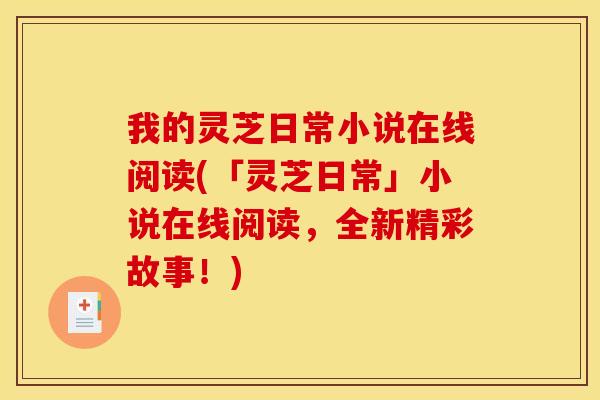 我的灵芝日常小说在线阅读(「灵芝日常」小说在线阅读,全新精彩故事!) 我的灵芝日常小说在线阅读(「灵芝日常」小说在线阅读,全新精彩故事!)
