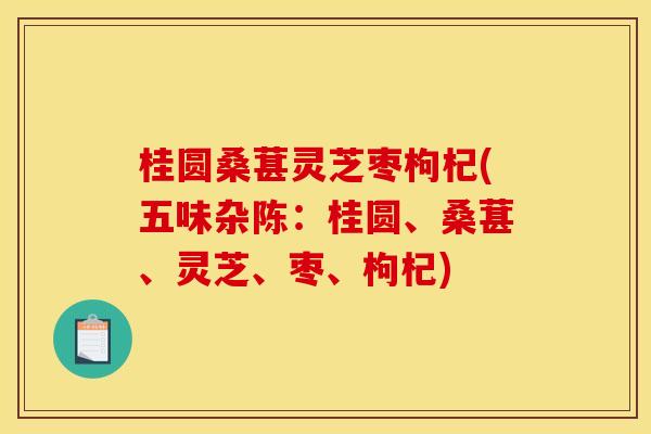 桂圆桑葚灵芝枣枸杞(五味杂陈：桂圆、桑葚、灵芝、枣、枸杞)