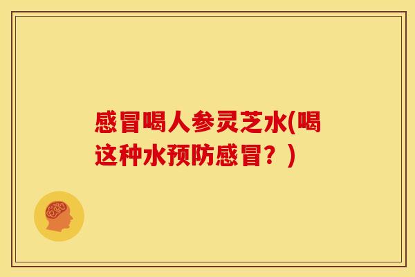 喝人参灵芝水(喝这种水?) 喝人参灵芝水(喝这种水?)