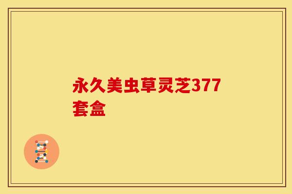 永久美虫草灵芝377套盒 永久美虫草灵芝377套盒