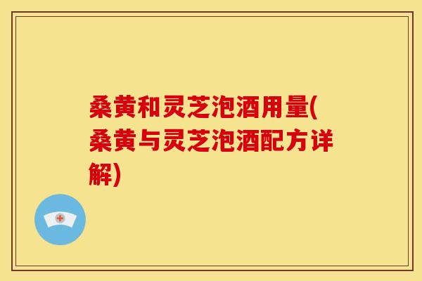 桑黄和灵芝泡酒用量(桑黄与灵芝泡酒配方详解) 桑黄和灵芝泡酒用量(桑黄与灵芝泡酒配方详解)
