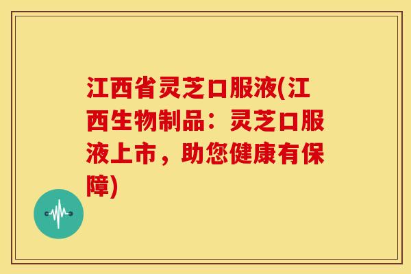 江西省灵芝口服液(江西生物制品:灵芝口服液上市,助您健康有保障) 江西省灵芝口服液(江西生物制品:灵芝口服液上市,助您健康有保障)