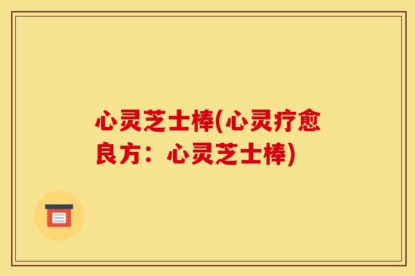 心灵芝士棒(心灵疗愈良方:心灵芝士棒) 心灵芝士棒(心灵疗愈良方:心灵芝士棒)