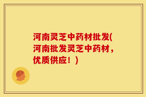 河南灵芝材批发(河南批发灵芝材,优质供应!) 河南灵芝材批发(河南批发灵芝材,优质供应!)