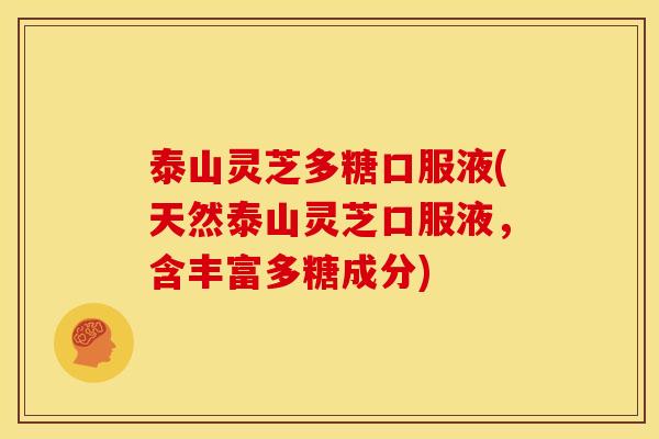 泰山灵芝多糖口服液(天然泰山灵芝口服液，含丰富多糖成分)