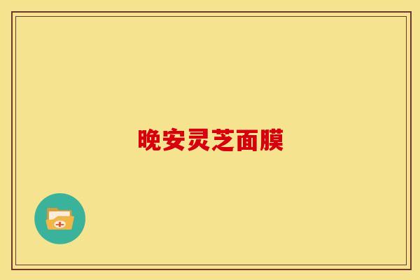 晚安灵芝面膜 晚安灵芝面膜