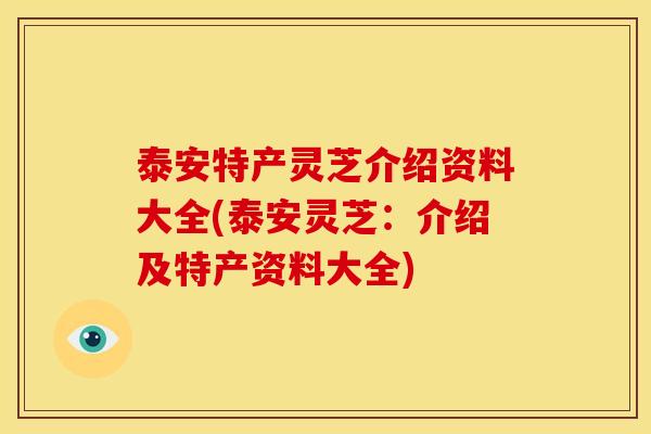 泰安特产灵芝介绍资料大全(泰安灵芝:介绍及特产资料大全) 泰安特产灵芝介绍资料大全(泰安灵芝:介绍及特产资料大全)