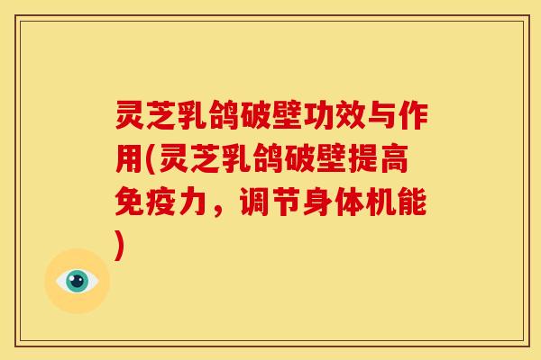 灵芝乳鸽破壁功效与作用(灵芝乳鸽破壁提高免疫力,调节身体机能) 灵芝乳鸽破壁功效与作用(灵芝乳鸽破壁提高免疫力,调节身体机能)