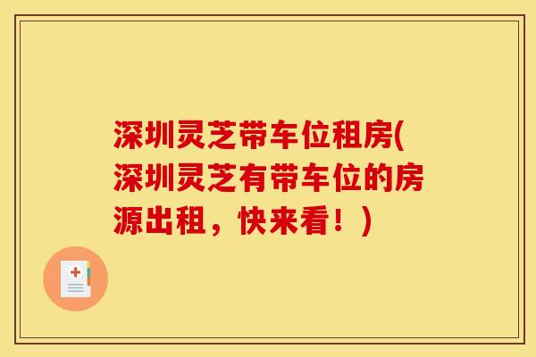 深圳灵芝带车位租房(深圳灵芝有带车位的房源出租，快来看！)