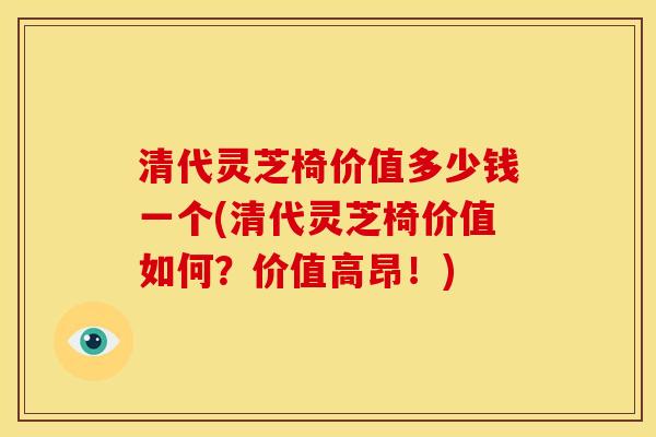 清代灵芝椅价值多少钱一个(清代灵芝椅价值如何?价值高昂!) 清代灵芝椅价值多少钱一个(清代灵芝椅价值如何?价值高昂!)