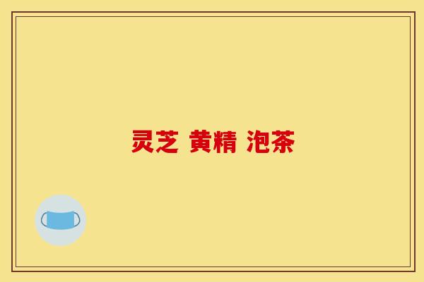 灵芝 黄精 泡茶 灵芝 黄精 泡茶