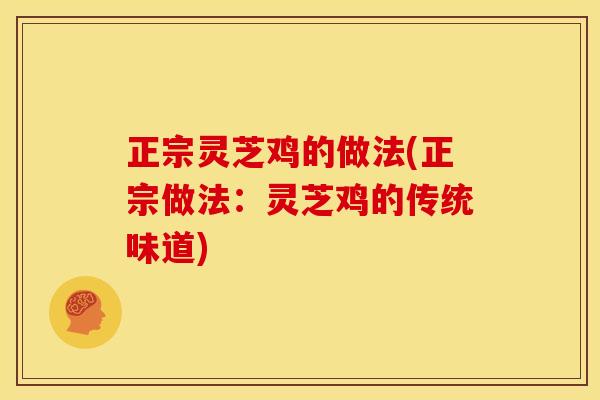 正宗灵芝鸡的做法(正宗做法:灵芝鸡的传统味道) 正宗灵芝鸡的做法(正宗做法:灵芝鸡的传统味道)