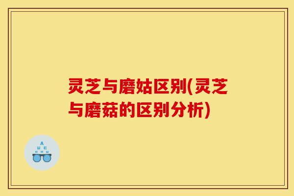 灵芝与磨姑区别(灵芝与磨菇的区别分析) 灵芝与磨姑区别(灵芝与磨菇的区别分析)