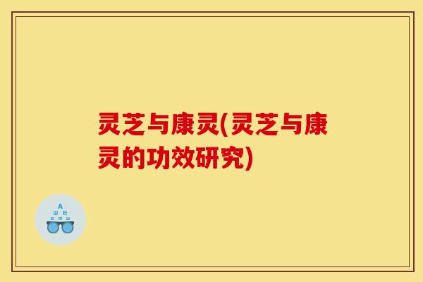 灵芝与康灵(灵芝与康灵的功效研究) 灵芝与康灵(灵芝与康灵的功效研究)