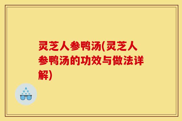 灵芝人参鸭汤(灵芝人参鸭汤的功效与做法详解) 灵芝人参鸭汤(灵芝人参鸭汤的功效与做法详解)