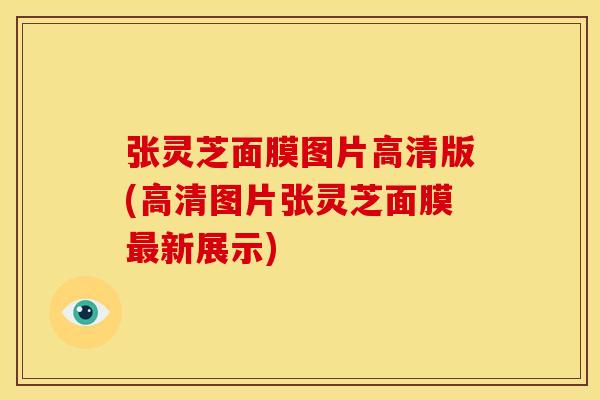 张灵芝面膜图片高清版(高清图片张灵芝面膜新展示) 张灵芝面膜图片高清版(高清图片张灵芝面膜新展示)