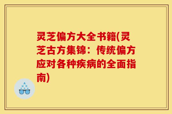 灵芝偏方大全书籍(灵芝古方集锦:传统偏方应对各种的全面指南) 灵芝偏方大全书籍(灵芝古方集锦:传统偏方应对各种的全面指南)