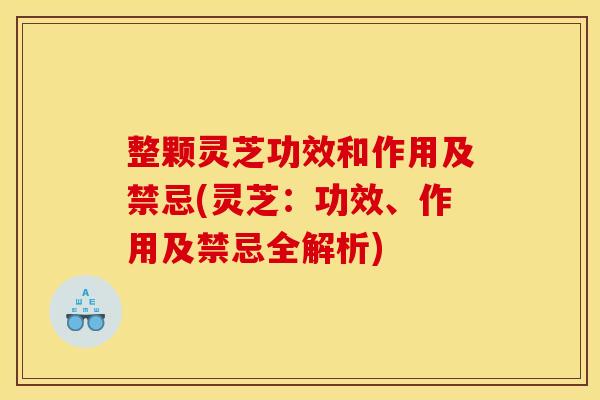 整颗灵芝功效和作用及禁忌(灵芝:功效、作用及禁忌全解析) 整颗灵芝功效和作用及禁忌(灵芝:功效、作用及禁忌全解析)