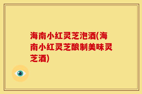 海南小红灵芝泡酒(海南小红灵芝酿制美味灵芝酒) 海南小红灵芝泡酒(海南小红灵芝酿制美味灵芝酒)