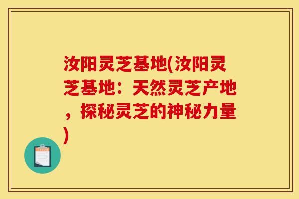 汝阳灵芝基地(汝阳灵芝基地:天然灵芝产地,探秘灵芝的神秘力量) 汝阳灵芝基地(汝阳灵芝基地:天然灵芝产地,探秘灵芝的神秘力量)