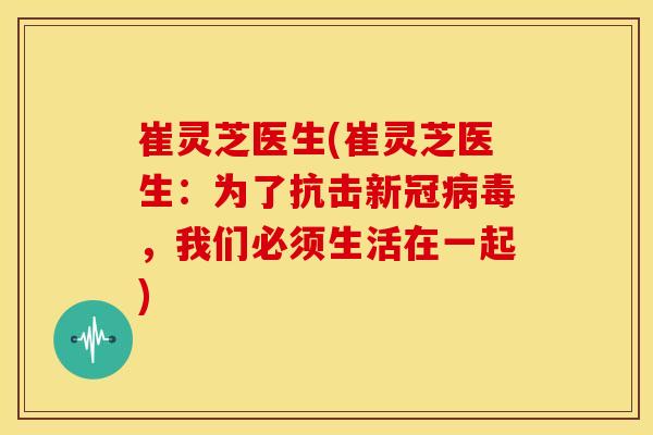崔灵芝医生(崔灵芝医生:为了抗击新冠,我们必须生活在一起) 崔灵芝医生(崔灵芝医生:为了抗击新冠,我们必须生活在一起)