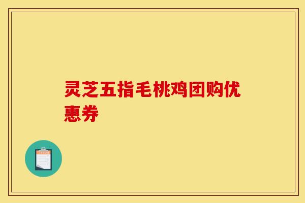 灵芝五指毛桃鸡团购优惠券