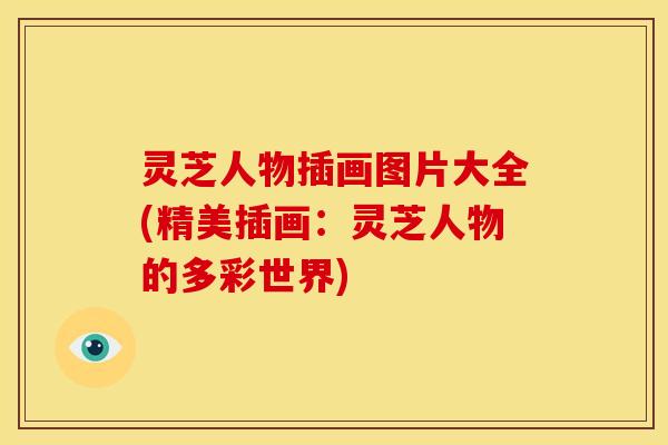 灵芝人物插画图片大全(精美插画：灵芝人物的多彩世界)